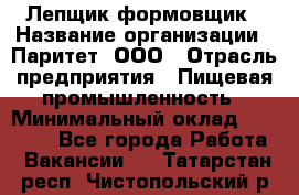 Лепщик-формовщик › Название организации ­ Паритет, ООО › Отрасль предприятия ­ Пищевая промышленность › Минимальный оклад ­ 22 000 - Все города Работа » Вакансии   . Татарстан респ.,Чистопольский р-н